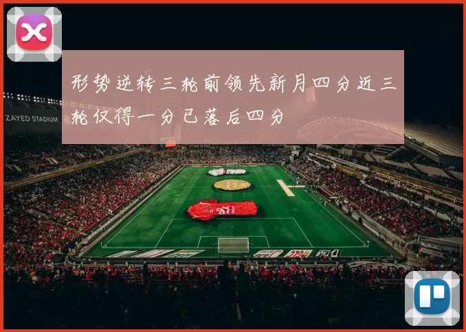 形势逆转三轮前领先新月四分近三轮仅得一分已落后四分