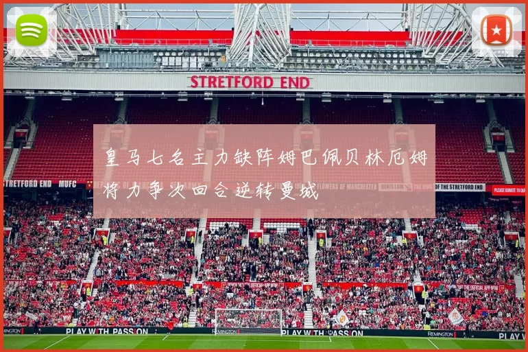 皇马七名主力缺阵姆巴佩贝林厄姆将力争次回合逆转曼城