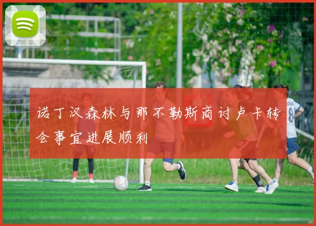 诺丁汉森林与那不勒斯商讨卢卡转会事宜进展顺利