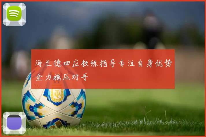 海兰德回应教练指导专注自身优势全力施压对手