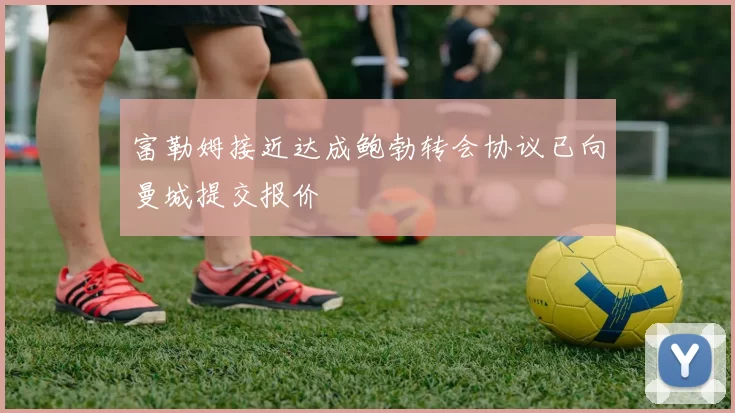 富勒姆接近达成鲍勃转会协议已向曼城提交报价