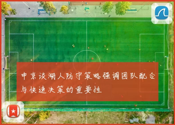 申京谈湖人防守策略强调团队配合与快速决策的重要性