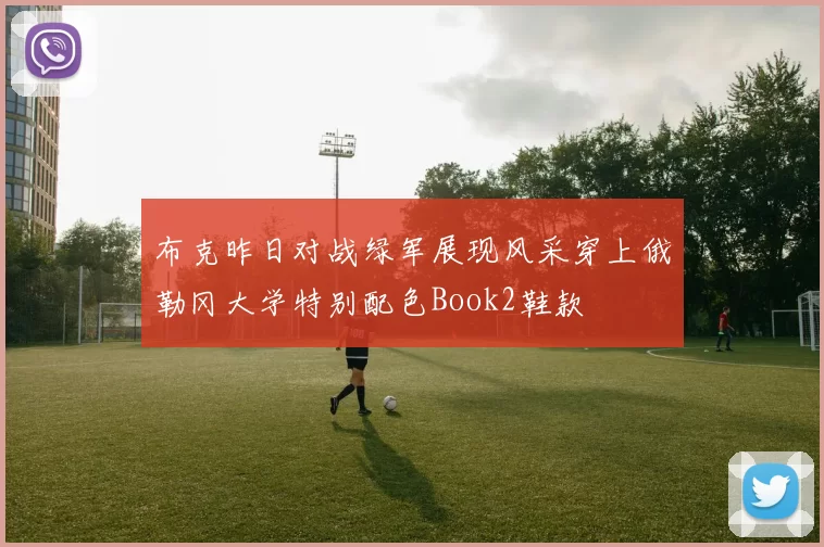 布克昨日对战绿军展现风采穿上俄勒冈大学特别配色Book2鞋款