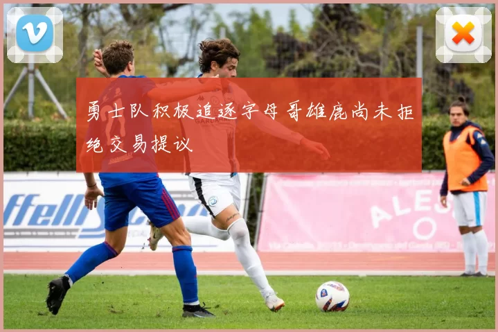 勇士队积极追逐字母哥雄鹿尚未拒绝交易提议