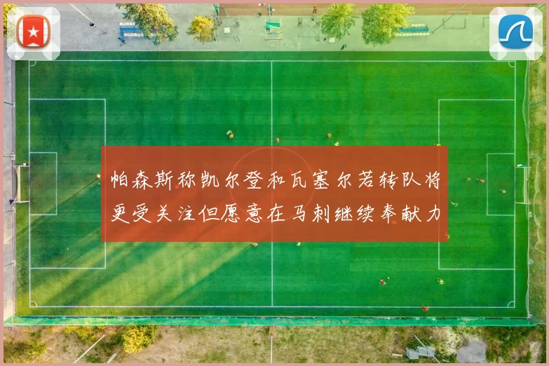 帕森斯称凯尔登和瓦塞尔若转队将更受关注但愿意在马刺继续奉献力量