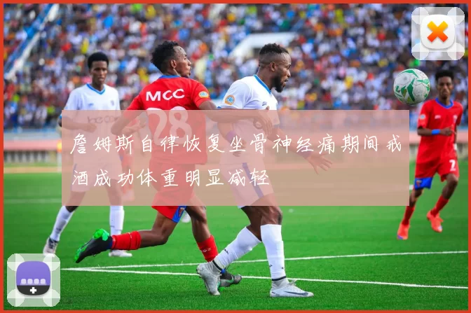 詹姆斯自律恢复坐骨神经痛期间戒酒成功体重明显减轻